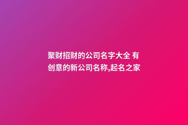 聚财招财的公司名字大全 有创意的新公司名称,起名之家-第1张-公司起名-玄机派